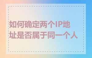 如何确定两个IP地址是否属于同一个人