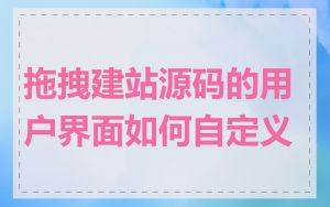 拖拽建站源码的用户界面如何自定义