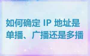 如何确定 IP 地址是单播、广播还是多播