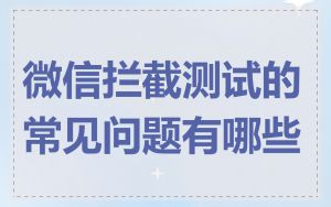 微信拦截测试的常见问题有哪些