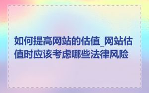 如何提高网站的估值_网站估值时应该考虑哪些法律风险
