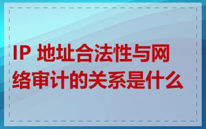 IP 地址合法性与网络审计的关系是什么