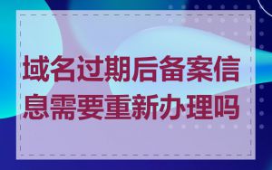 域名过期后备案信息需要重新办理吗