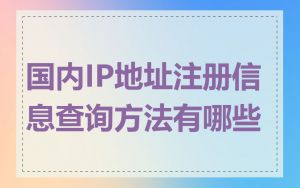 国内IP地址注册信息查询方法有哪些