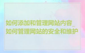 如何添加和管理网站内容_如何管理网站的安全和维护