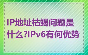 IP地址枯竭问题是什么?IPv6有何优势