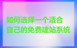 如何选择一个适合自己的免费建站系统