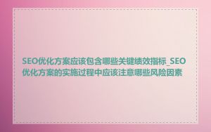 SEO优化方案应该包含哪些关键绩效指标_SEO优化方案的实施过程中应该注意哪些风险因素
