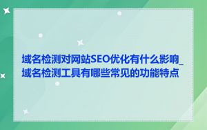 域名检测对网站SEO优化有什么影响_域名检测工具有哪些常见的功能特点