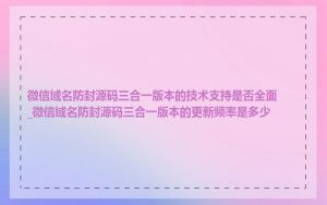 微信域名防封源码三合一版本的技术支持是否全面_微信域名防封源码三合一版本的更新频率是多少