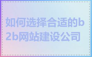 如何选择合适的b2b网站建设公司