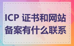 ICP 证书和网站备案有什么联系