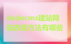 dedecms建站网站改版方法有哪些