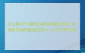 怎么用VPN翻墙访问被屏蔽的网站_被屏蔽的网站能通过改hosts文件访问吗