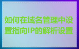 如何在域名管理中设置指向IP的解析设置