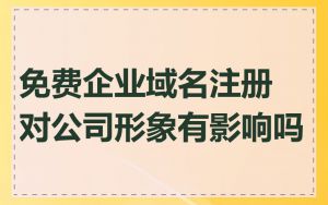 免费企业域名注册对公司形象有影响吗