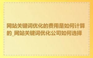 网站关键词优化的费用是如何计算的_网站关键词优化公司如何选择