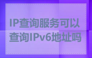 IP查询服务可以查询IPv6地址吗