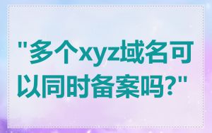 "多个xyz域名可以同时备案吗?"