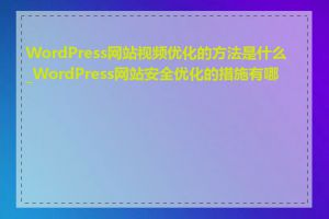 WordPress网站视频优化的方法是什么_WordPress网站安全优化的措施有哪些