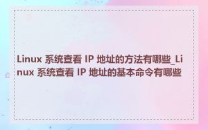 Linux 系统查看 IP 地址的方法有哪些_Linux 系统查看 IP 地址的基本命令有哪些