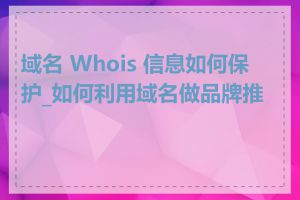 域名 Whois 信息如何保护_如何利用域名做品牌推广