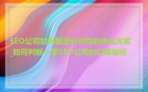 SEO公司如何制定针对性的优化方案_如何判断一家SEO公司的口碑如何