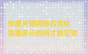 批量关键词排名优化需要多长时间才能见效