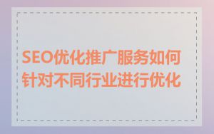 SEO优化推广服务如何针对不同行业进行优化