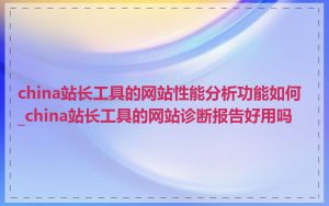 china站长工具的网站性能分析功能如何_china站长工具的网站诊断报告好用吗