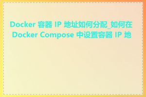 Docker 容器 IP 地址如何分配_如何在 Docker Compose 中设置容器 IP 地址