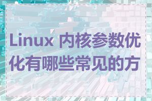 Linux 内核参数优化有哪些常见的方法