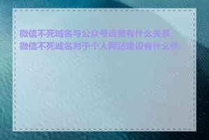 微信不死域名与公众号运营有什么关系_微信不死域名对于个人网站建设有什么优势