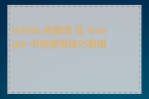 intitle:关键词 在 Google 中的使用技巧有哪些