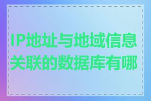 IP地址与地域信息关联的数据库有哪些