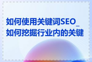 如何使用关键词SEO_如何挖掘行业内的关键词