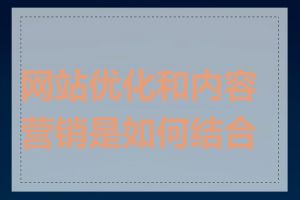网站优化和内容营销是如何结合的