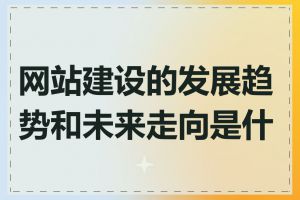 网站建设的发展趋势和未来走向是什么