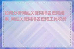 如何分析网站关键词排名查询结果_网站关键词排名查询工具收费吗