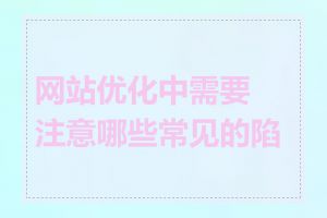 网站优化中需要注意哪些常见的陷阱