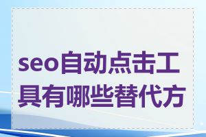 seo自动点击工具有哪些替代方案