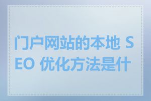 门户网站的本地 SEO 优化方法是什么