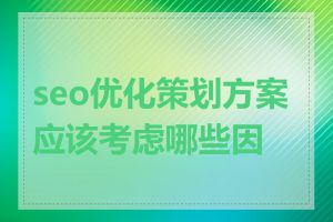 seo优化策划方案应该考虑哪些因素