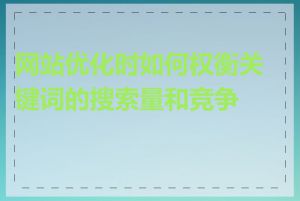 网站优化时如何权衡关键词的搜索量和竞争度