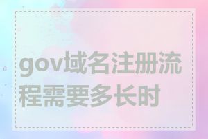 gov域名注册流程需要多长时间