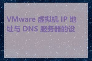 VMware 虚拟机 IP 地址与 DNS 服务器的设置