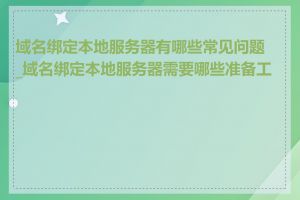 域名绑定本地服务器有哪些常见问题_域名绑定本地服务器需要哪些准备工作