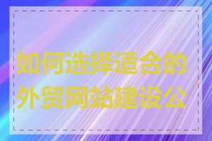 如何选择适合的外贸网站建设公司