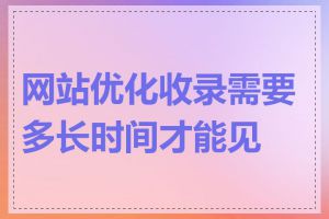 网站优化收录需要多长时间才能见效