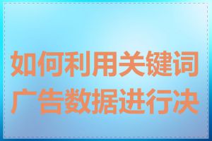 如何利用关键词广告数据进行决策